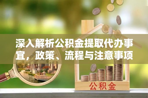 冷水滩深入解析公积金提取代办事宜，政策、流程与注意事项全攻略