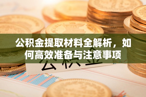 冷水滩公积金提取材料全解析，如何高效准备与注意事项