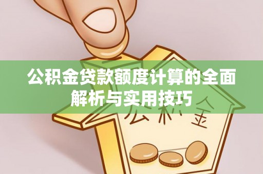 冷水滩公积金贷款额度计算的全面解析与实用技巧