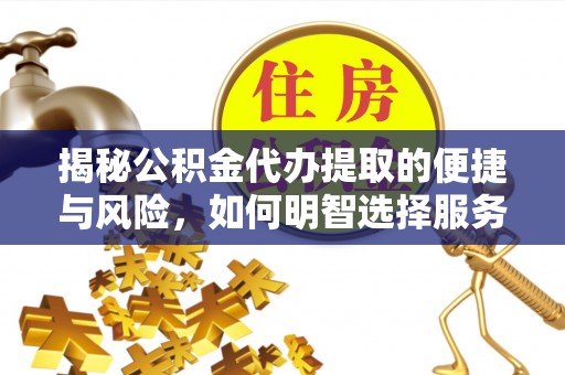 冷水滩揭秘公积金代办提取的便捷与风险，如何明智选择服务？