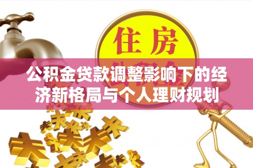 冷水滩公积金贷款调整影响下的经济新格局与个人理财规划