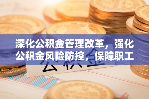 冷水滩深化公积金管理改革，强化公积金风险防控，保障职工权益