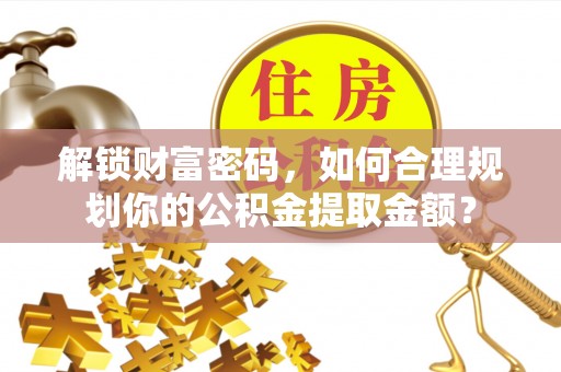 冷水滩解锁财富密码，如何合理规划你的公积金提取金额？