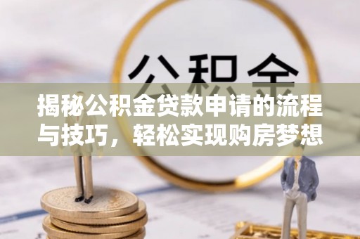 冷水滩揭秘公积金贷款申请的流程与技巧，轻松实现购房梦想