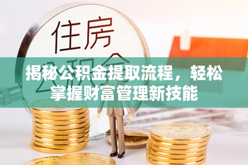 冷水滩揭秘公积金提取流程，轻松掌握财富管理新技能