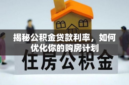冷水滩揭秘公积金贷款利率，如何优化你的购房计划