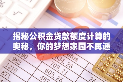 冷水滩揭秘公积金贷款额度计算的奥秘，你的梦想家园不再遥不可及