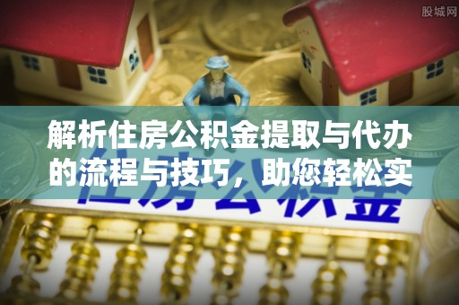 冷水滩解析住房公积金提取与代办的流程与技巧，助您轻松实现资金流动