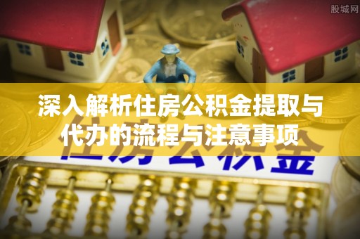 冷水滩深入解析住房公积金提取与代办的流程与注意事项