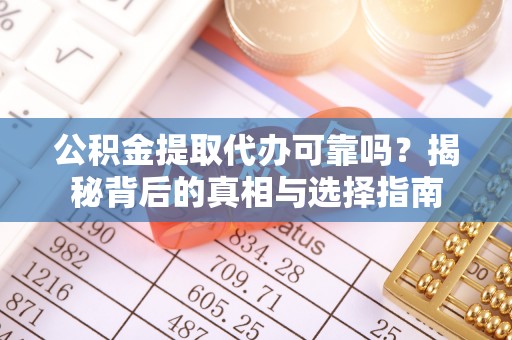 冷水滩公积金提取代办可靠吗？揭秘背后的真相与选择指南