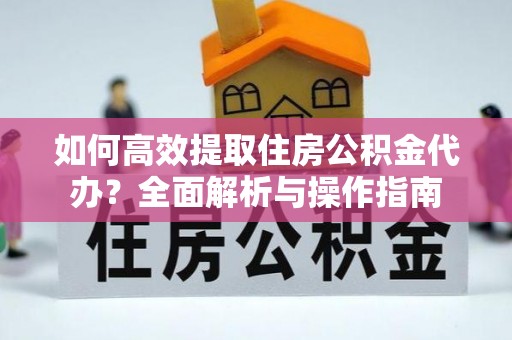 冷水滩如何高效提取住房公积金代办？全面解析与操作指南