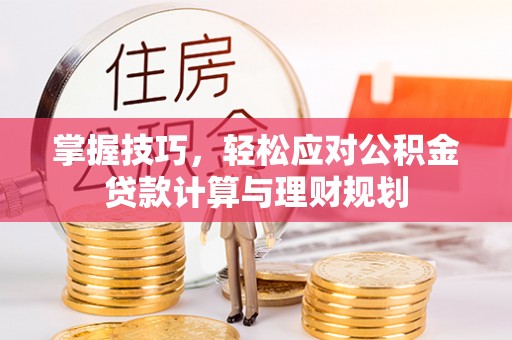 冷水滩掌握技巧，轻松应对公积金贷款计算与理财规划
