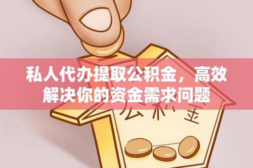 冷水滩私人代办提取公积金，高效解决你的资金需求问题