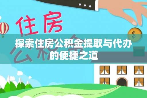 冷水滩探索住房公积金提取与代办的便捷之道