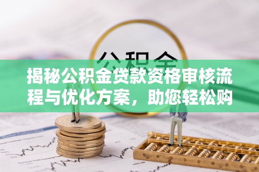 冷水滩揭秘公积金贷款资格审核流程与优化方案，助您轻松购房