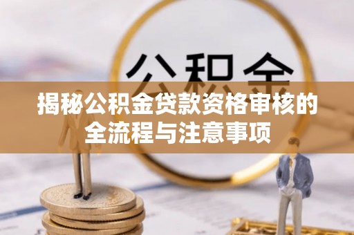 冷水滩揭秘公积金贷款资格审核的全流程与注意事项