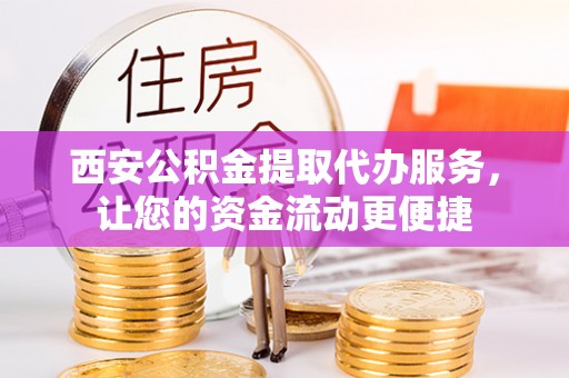 冷水滩西安公积金提取代办服务，让您的资金流动更便捷