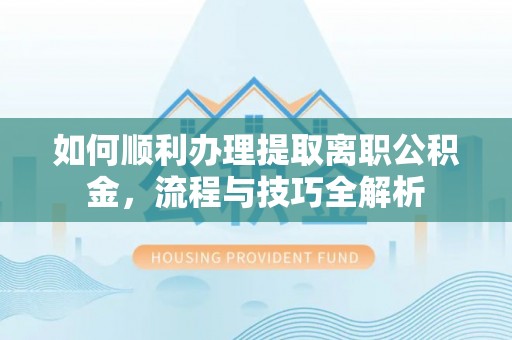 冷水滩如何顺利办理提取离职公积金，流程与技巧全解析