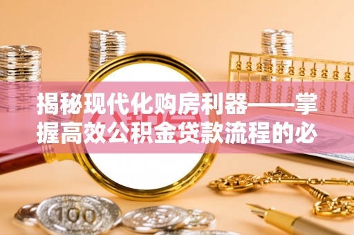 冷水滩揭秘现代化购房利器——掌握高效公积金贷款流程的必备指南