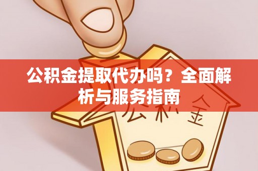 冷水滩公积金提取代办吗？全面解析与服务指南