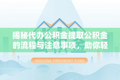 冷水滩揭秘代办公积金提取公积金的流程与注意事项，助你轻松拿回属于你的钱