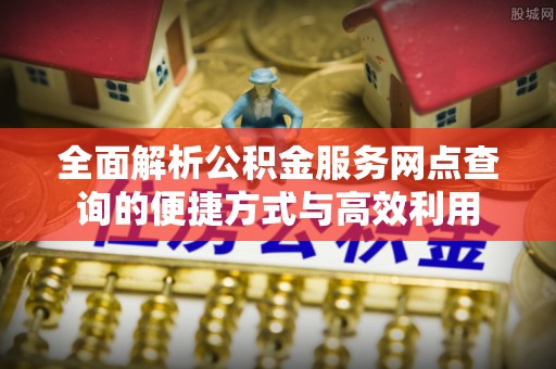 冷水滩全面解析公积金服务网点查询的便捷方式与高效利用