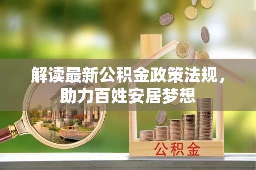 冷水滩解读最新公积金政策法规，助力百姓安居梦想