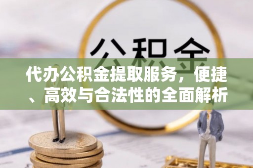 冷水滩代办公积金提取服务，便捷、高效与合法性的全面解析