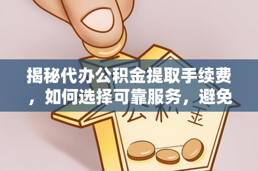 冷水滩揭秘代办公积金提取手续费，如何选择可靠服务，避免隐形陷阱