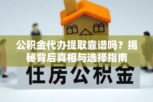 冷水滩公积金代办提取靠谱吗？揭秘背后真相与选择指南