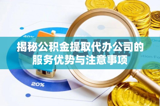 冷水滩揭秘公积金提取代办公司的服务优势与注意事项