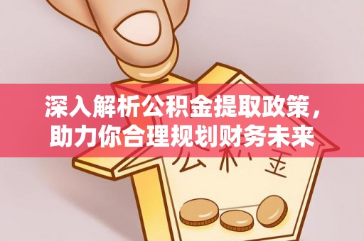 冷水滩深入解析公积金提取政策，助力你合理规划财务未来