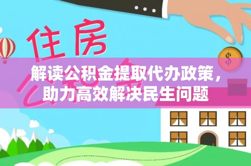 冷水滩解读公积金提取代办政策，助力高效解决民生问题