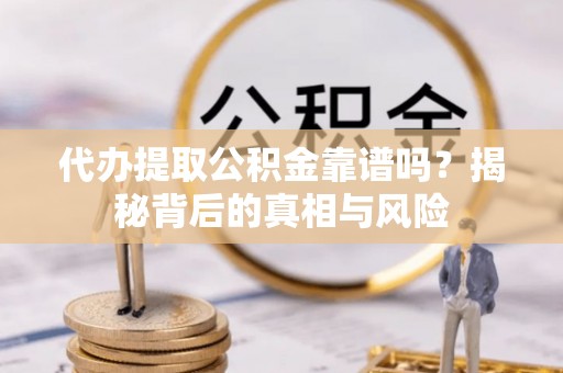 冷水滩代办提取公积金靠谱吗？揭秘背后的真相与风险