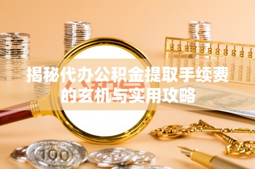 冷水滩揭秘代办公积金提取手续费的玄机与实用攻略