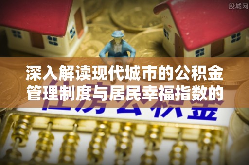 冷水滩深入解读现代城市的公积金管理制度与居民幸福指数的关联