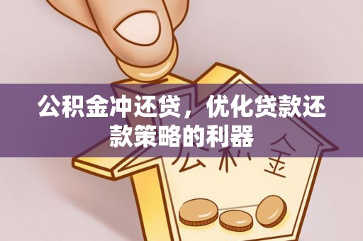 冷水滩公积金冲还贷，优化贷款还款策略的利器