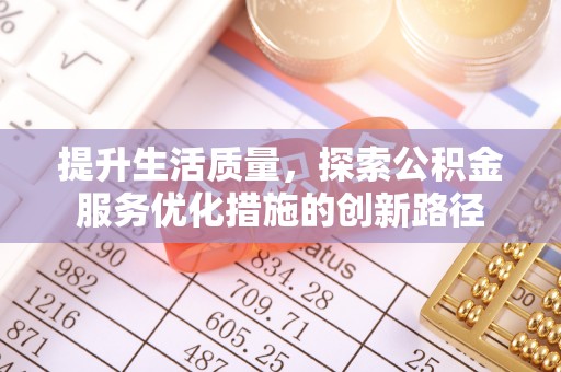 冷水滩提升生活质量，探索公积金服务优化措施的创新路径