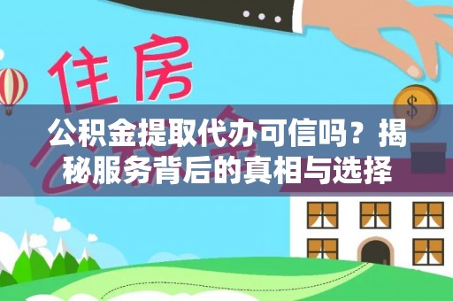 冷水滩公积金提取代办可信吗？揭秘服务背后的真相与选择