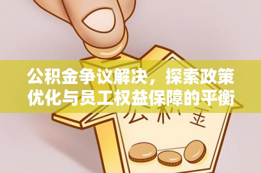 冷水滩公积金争议解决，探索政策优化与员工权益保障的平衡点