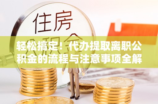 冷水滩轻松搞定！代办提取离职公积金的流程与注意事项全解析