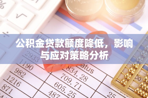 冷水滩公积金贷款额度降低，影响与应对策略分析