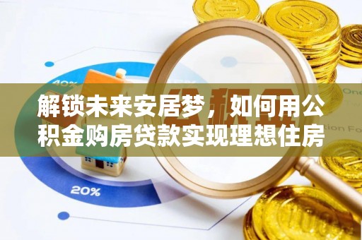 冷水滩解锁未来安居梦，如何用公积金购房贷款实现理想住房计划