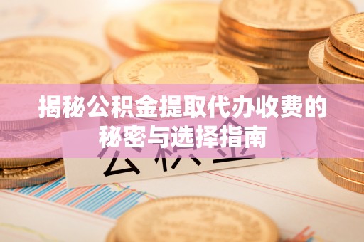冷水滩揭秘公积金提取代办收费的秘密与选择指南