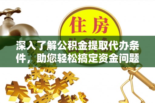 冷水滩深入了解公积金提取代办条件，助您轻松搞定资金问题