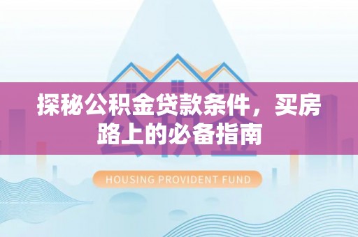 冷水滩探秘公积金贷款条件，买房路上的必备指南