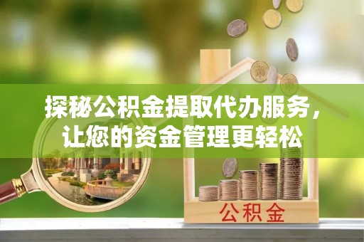 冷水滩探秘公积金提取代办服务，让您的资金管理更轻松