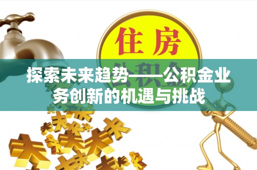 冷水滩探索未来趋势——公积金业务创新的机遇与挑战
