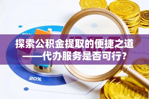 冷水滩探索公积金提取的便捷之道——代办服务是否可行？