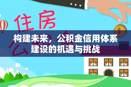 冷水滩构建未来，公积金信用体系建设的机遇与挑战